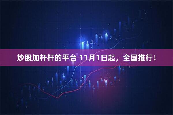 炒股加杆杆的平台 11月1日起，全国推行！