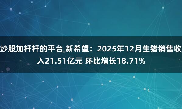 炒股加杆杆的平台 新希望：2025年12月生猪销售收入21.51亿元 环比增长18.71%