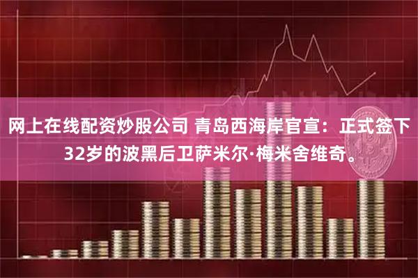 网上在线配资炒股公司 青岛西海岸官宣：正式签下32岁的波黑后卫萨米尔·梅米舍维奇。